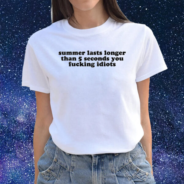 Summer Lasts Longer Than 5 Seconds You Fucking Idiots T-Shirts