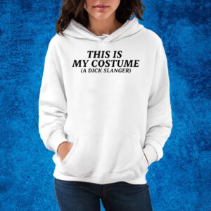 This Is My Costume A Dick Slanger Shirt Hoodie