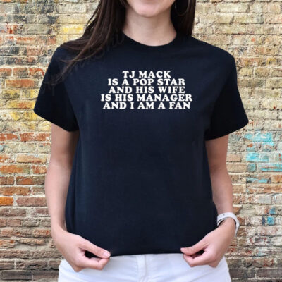 Tj Mack Is A Pop Star And His Wife Is His Manager And I Am A Fan Shirts