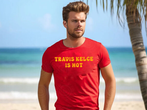 Travis Kelce Is Hot T-Shirt