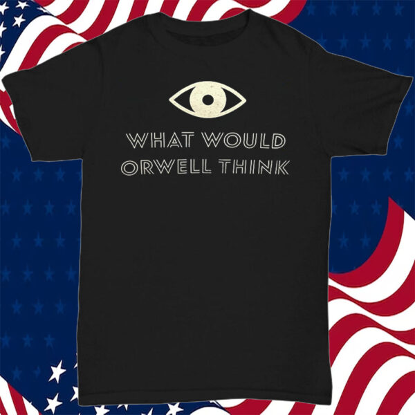 What Would Orwell Think T-Shirt