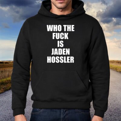 Who The Fuck Is Jaden Hossler Shirt Hoodie