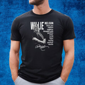 Willie Nelson Once You Replace Negative Thoughts With Positive Ones Shirt