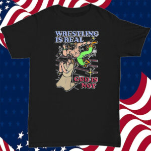 Wrestling Is Real God Is Not T-Shirt