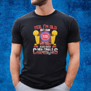 Yes Im Old But I Saw Detroit Pistons Back 2 Back Nba Finals Champions T-Shirt