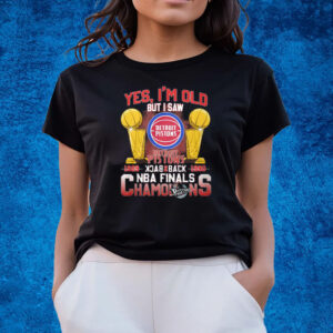 Yes Im Old But I Saw Detroit Pistons Back 2 Back Nba Finals Champions T-Shirts
