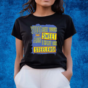 You Bet Your Ass Sweet I Hate The Steelers Shirts