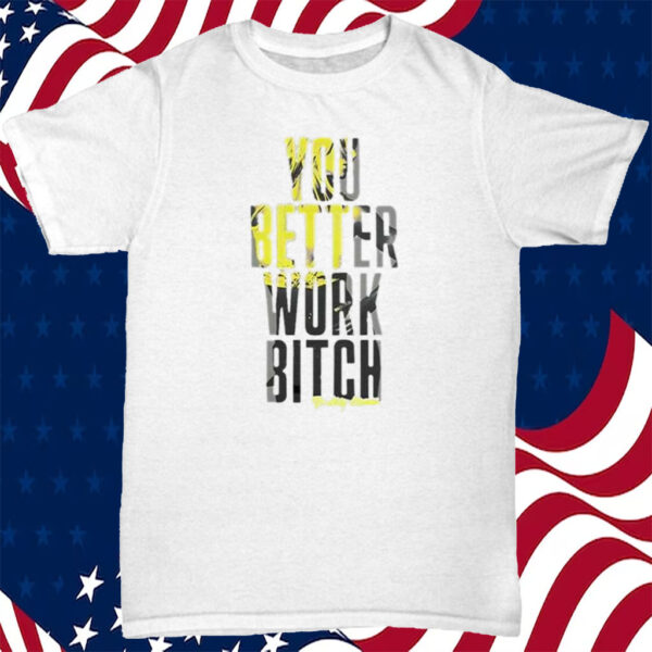 You Better Work Bitch T-Shirt