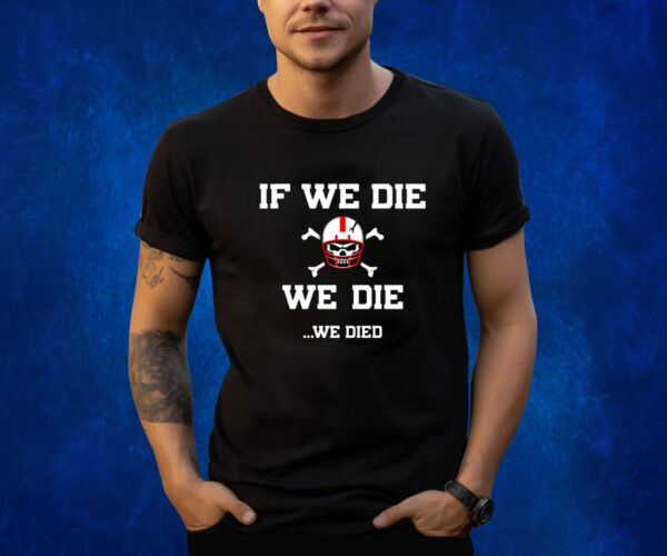 If We Die We Die We Died Shirts