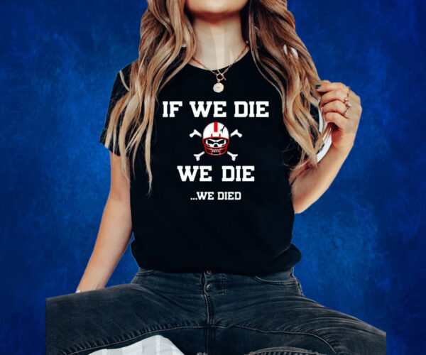 If We Die We Die We Died Shirts