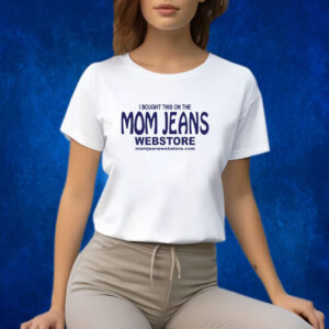 I Bought This On The Mom Jeans Webstore Shirts