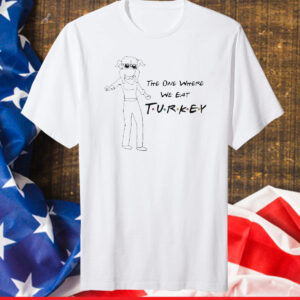 Friends Thanksgiving The One Where We Eat Turkey Tee Shirt
