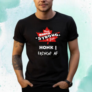 True North Strong And Free Honk Fringe Af Shirts