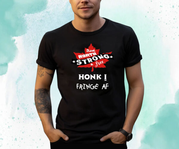 True North Strong And Free Honk Fringe Af Shirts