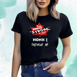 True North Strong And Free Honk Fringe Af Shirts