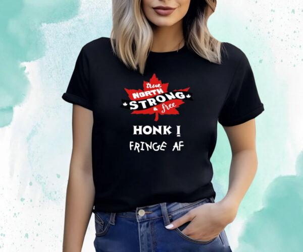 True North Strong And Free Honk Fringe Af Shirts