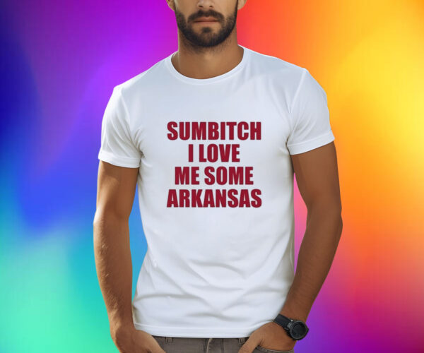 Sumbitch I Love Me Some ArKansas Shirt