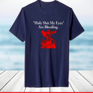 Holy Shit My Eyes Are Bleeding TShirt