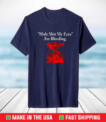 Holy Shit My Eyes Are Bleeding TShirt