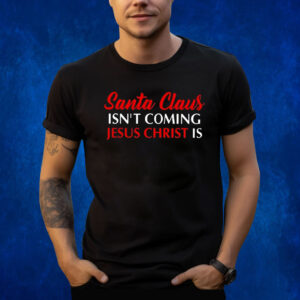 Santa Claus Isnt Coming Jesus Christ Is Merry Christmas Shirts