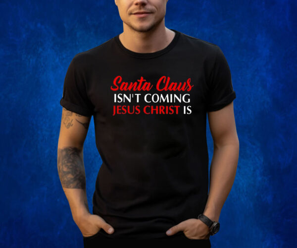 Santa Claus Isnt Coming Jesus Christ Is Merry Christmas Shirts