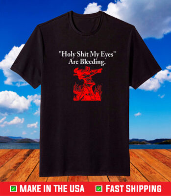 Holy Shit My Eyes Are Bleeding TShirt