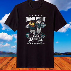 Damn Right I Am A Eagles Win Or Lose 2023 Shirt