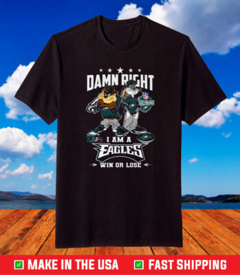 Damn Right I Am A Eagles Win Or Lose 2023 Shirt