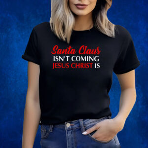 Santa Claus Isnt Coming Jesus Christ Is Merry Christmas Shirts