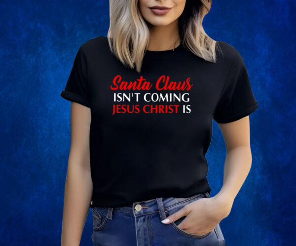 Santa Claus Isnt Coming Jesus Christ Is Merry Christmas Shirts