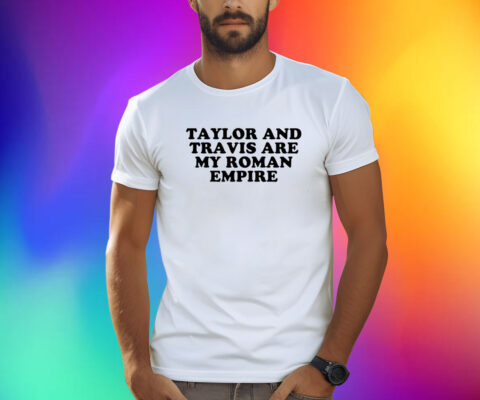 Taylor And Travis Are My Roman Empire Shirts