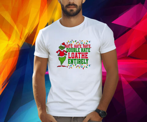 Grinch Hate Hate Hate Double Hate Shirts