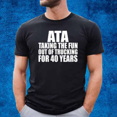 Ata Taking The Fun Out Of Trucking For 40 Years T-Shirt