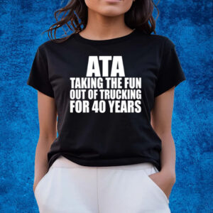 Ata Taking The Fun Out Of Trucking For 40 Years T-Shirts