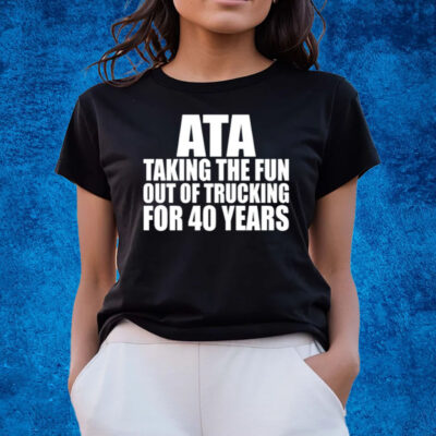 Ata Taking The Fun Out Of Trucking For 40 Years T-Shirts