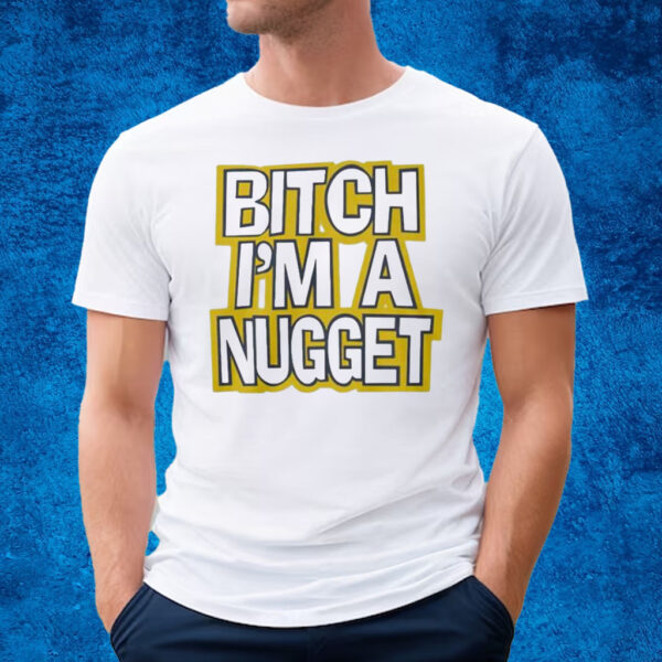 Bitch I’m A Nugget T-Shirt