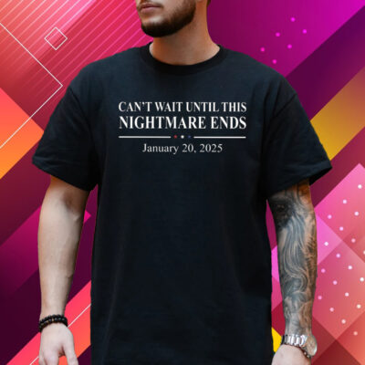 Can’t Wait Until This Nightmare Ends January 20 2025 T-Shirt