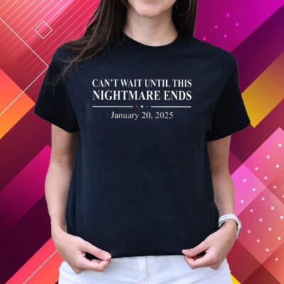 Can’t Wait Until This Nightmare Ends January 20 2025 T-Shirts