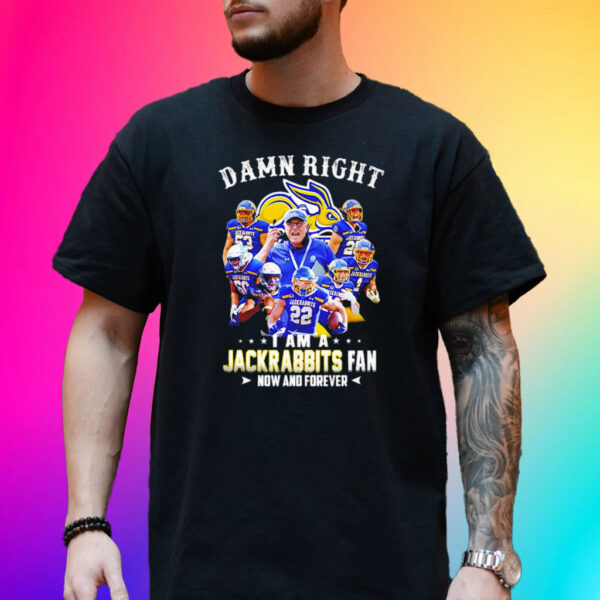 Damn Right I Am A South Dakota State Jackrabbits Fan Now And Forever Shirt