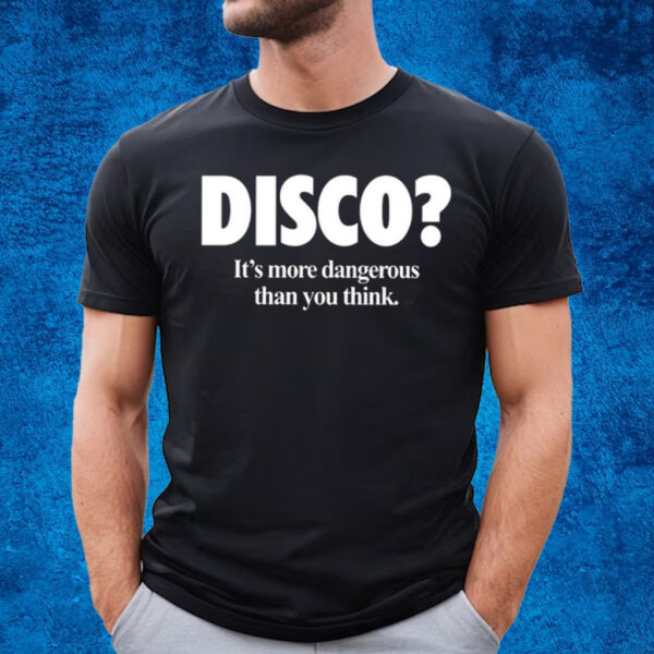 Disco It’s More Dangerous Than You Think T-Shirt