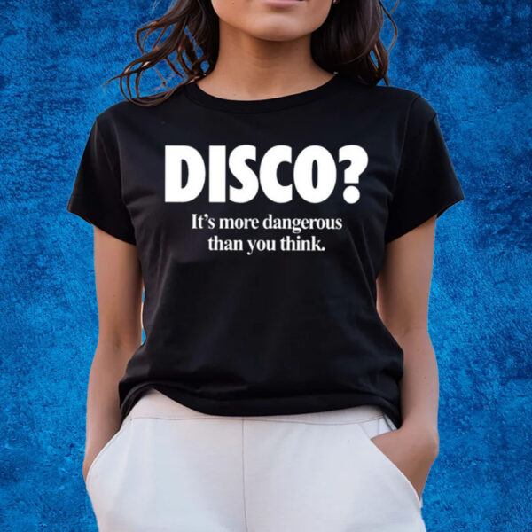 Disco It’s More Dangerous Than You Think T-Shirts