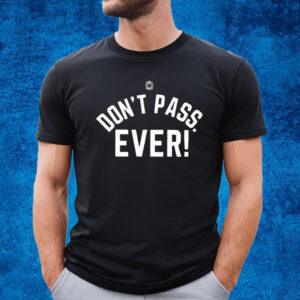 Don’t Pass Ever T-Shirt