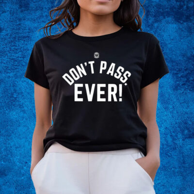 Don’t Pass Ever T-Shirts