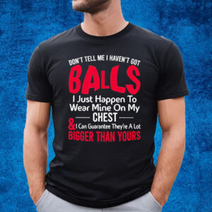 Dont Tell Me I Havent Got Balls I Just Happen To Wear Mine On My Chest T-Shirt
