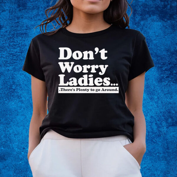 Dont Worry Ladies Theres Plenty To Go Around T-Shirts