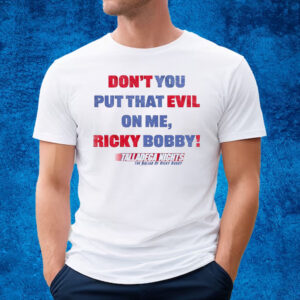 Don’t You Put That Evil On My Ricky Bobby T-Shirt