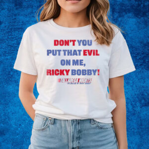 Don’t You Put That Evil On My Ricky Bobby T-Shirts