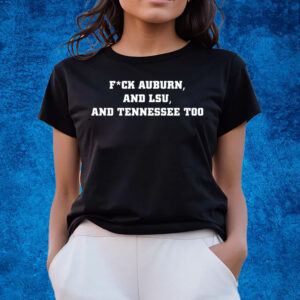 Fuck Auburn And Lsu And Tennessee Too T-Shirts