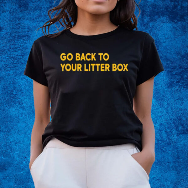 Go Back To Your Litter Box T-Shirts