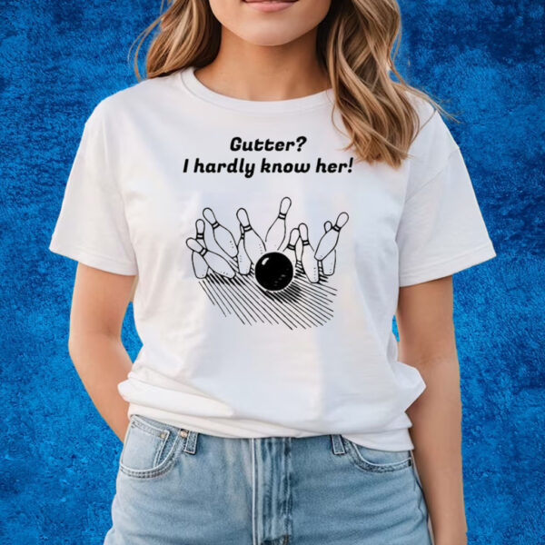 Gutter I Hardly Know Her T-Shirts